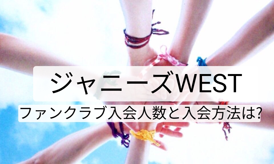 ジャニーズwestファンクラブ人数と入会方法は 料金 金額も紹介 Catch