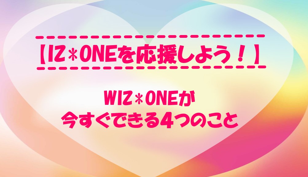 Iz Oneを応援しよう Wiz Oneがiz Oneメンバーのために今すぐ